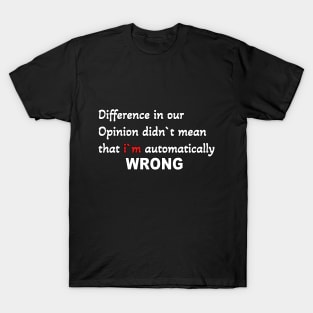 Difference in our opinion didn`t mean that  im wrong T-Shirt